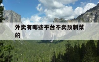 外卖有哪些平台不卖预制菜的-外卖有哪些平台不卖预制菜的食品