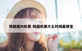 韩国国内机票-韩国机票什么时候最便宜