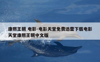 康熙王朝 电影-电影天堂免费迅雷下载电影天堂康熙王朝中文版
