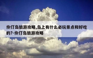 伶仃岛旅游攻略,岛上有什么必玩景点和好吃的?-伶仃岛旅游攻略