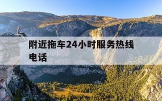 附近拖车24小时服务热线电话-附近的拖车服务