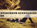 漠河北极村旅游攻略-哈尔滨漠河北极村旅游路线