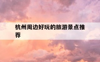 杭州周边好玩的旅游景点推荐-杭州周边旅游景点攻略 z马蜂窝cn