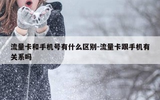 流量卡和手机号有什么区别-流量卡跟手机有关系吗