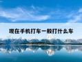现在手机打车一般打什么车-手机软件打车