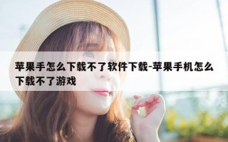 苹果手怎么下载不了软件下载-苹果手机怎么下载不了游戏