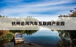杭州运河汽车互联网产业园-杭州运河汽车互联网产业园有限公司