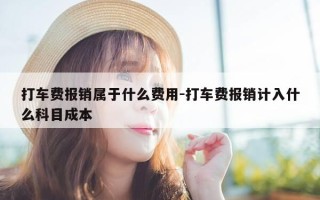 打车费报销属于什么费用-打车费报销计入什么科目成本