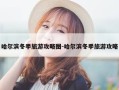 哈尔滨冬季旅游攻略图-哈尔滨冬季旅游攻略