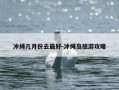 冲绳几月份去最好-冲绳岛旅游攻略