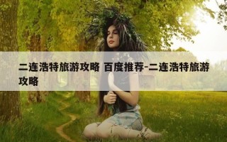 二连浩特旅游攻略 百度推荐-二连浩特旅游攻略