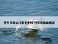 丹东凤凰山门票多少钱-丹东凤凰山旅游