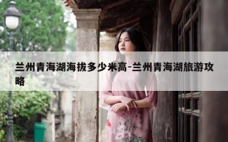 兰州青海湖海拔多少米高-兰州青海湖旅游攻略