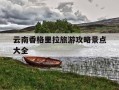云南香格里拉旅游攻略景点大全-云南香格里拉旅游攻略景点大全图片
