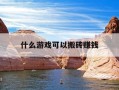什么游戏可以搬砖赚钱-什么游戏可以搬砖赚钱的游戏