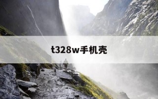 t328w手机壳-酷壳手机壳官网