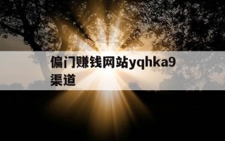 偏门赚钱网站yqhka9渠道-2024赚钱黑渠道一天三万