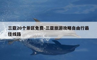三亚20个景区免费-三亚旅游攻略自由行最佳线路
