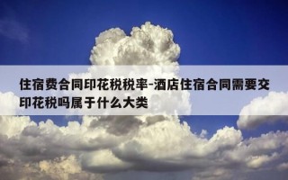 住宿费合同印花税税率-酒店住宿合同需要交印花税吗属于什么大类