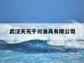 武汉天元千川渔具有限公司-武汉天元千川渔具有限公司营业额