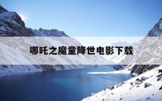 哪吒之魔童降世电影下载-哪吒之魔童降世电影下载迅雷