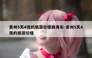 贵州5天4夜的旅游价格商务车-贵州5天4夜的旅游价格