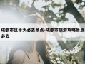 成都市区十大必去景点-成都市旅游攻略景点必去