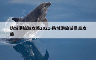 防城港旅游攻略2021-防城港旅游景点攻略