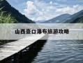 山西壶口瀑布旅游攻略-山西壶口瀑布最佳旅游时间