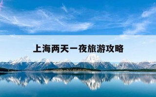 上海两天一夜旅游攻略-上海两天一日游最佳攻略