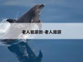 老人旅游团-老人旅游