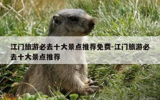 江门旅游必去十大景点推荐免费-江门旅游必去十大景点推荐