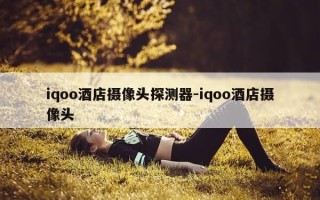 iqoo酒店摄像头探测器-iqoo酒店摄像头