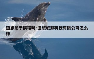 道旅属于携程吗-道旅旅游科技有限公司怎么样