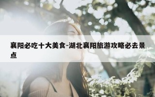 襄阳必吃十大美食-湖北襄阳旅游攻略必去景点