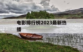 电影排行榜2023最新热播-排行榜 电影