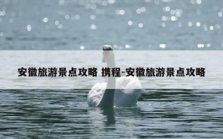 安徽旅游景点攻略 携程-安徽旅游景点攻略