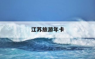 江苏旅游年卡-江苏旅游年卡在哪里办理