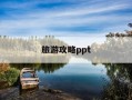旅游攻略ppt-旅游攻略ppt素材