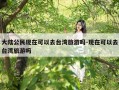 大陆公民现在可以去台湾旅游吗-现在可以去台湾旅游吗