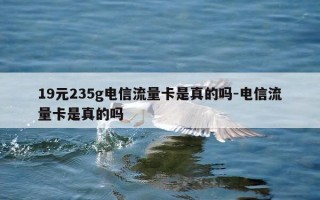 19元235g电信流量卡是真的吗-电信流量卡是真的吗