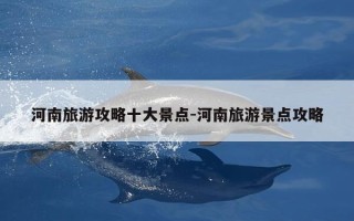 河南旅游攻略十大景点-河南旅游景点攻略