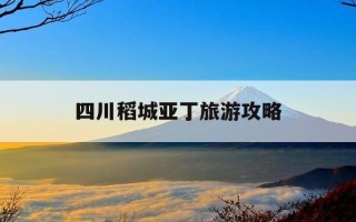 四川稻城亚丁旅游攻略-四川稻城亚丁旅游攻略自由行
