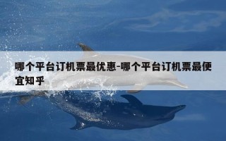 哪个平台订机票最优惠-哪个平台订机票最便宜知乎