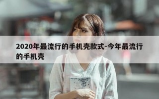 2020年最流行的手机壳款式-今年最流行的手机壳