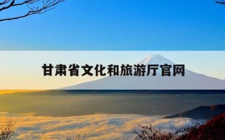 甘肃省文化和旅游厅官网-甘肃省文化和旅游厅官网职称