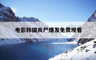 电影韩国丧尸爆发免费观看-韩国新电影丧尸