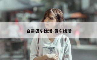 自带货车找活-货车找活