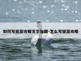 如何写旅游攻略文字加图-怎么写旅游攻略