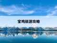 宝鸡旅游攻略-宝鸡旅游攻略自驾游